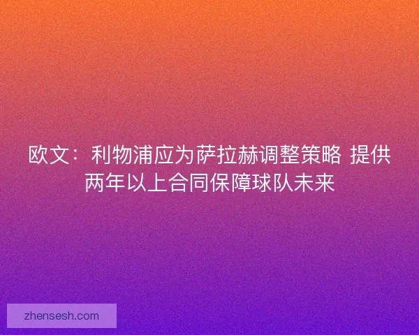 欧文：利物浦应为萨拉赫调整策略 提供两年以上合同保障球队未来